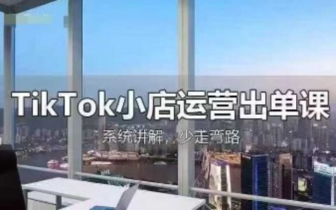 TikTok小店運營出單課，從開店選品、運營出單、發貨回款，進行全流程講解
