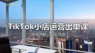 TikTok小店運營出單課,從開店選品、運營出單、發貨回款,進行全流程講解