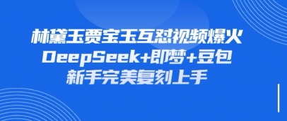 持續爆火的林黛玉賈寶玉互懟視頻,比爽文還好看,利用DeepSeek+即夢+豆包就可以完美復刻