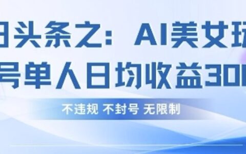 今日頭條之AI美女玩法單號單人日均收益3張+，不違規 不封號 無限制
