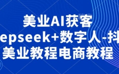 美業AI獲客Deepseek+數字人-抖音美業教程電商教程