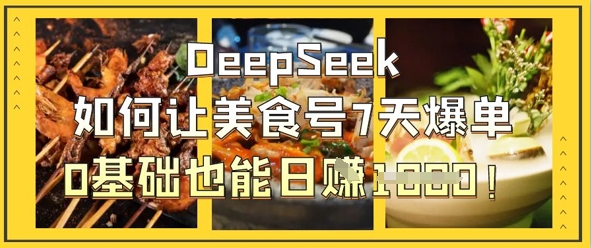 DeepSeek如何讓美食號7天爆單,0基礎也能日入1k