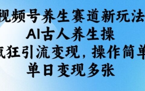 視頻號養生賽道新玩法，AI古人養生操，瘋狂引流變現，操作簡單，單日變現多張