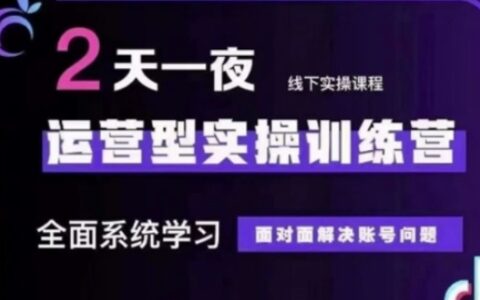 抖音直播運營(第48期+第50期線下課)運營型實操訓練營，全面系統學習面對面解決賬號問題
