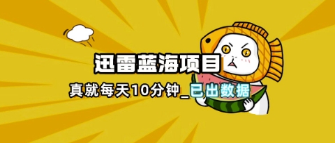 迅雷瀏覽器項(xiàng)目_真就每天忙活10分鐘，完整拆解+熱點(diǎn)把控(超詳細(xì)拆解教程)