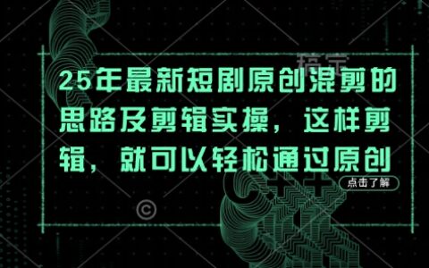25年最新短劇原創混剪的思路及剪輯實操，這樣剪輯，就可以輕松通過原創