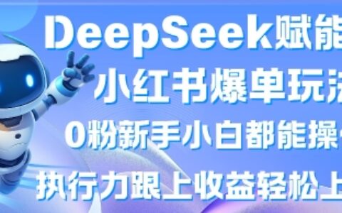 DeepSeek賦能小紅書爆單玩法0粉新手小白都能操作，執(zhí)行力跟上收益輕松上W，懶人勿做