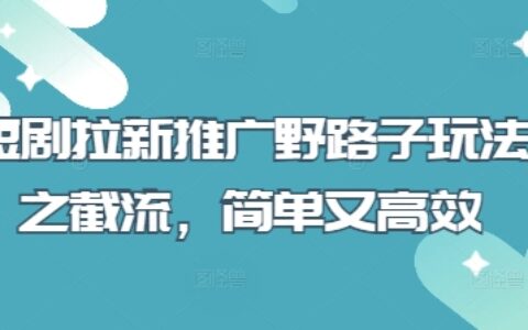 短劇拉新推廣野路子玩法之截流，簡單又高效