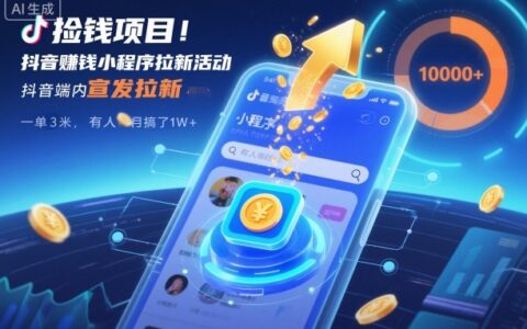 撿錢項目！抖音賺錢小程序拉新活動，抖音端內宣發拉新，一單3米，有人半個月搞了1W+