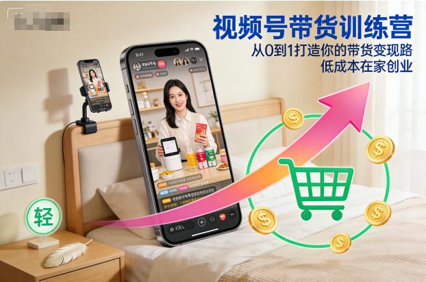 視頻號帶貨訓練營，從0到1打造你的帶貨變現(xiàn)路，低成本在家創(chuàng)業(yè)