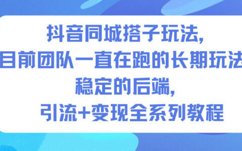 抖音同城搭子玩法，目前團隊一直在跑的長期玩法，穩(wěn)定的后端，引流+變現(xiàn)全系列教程