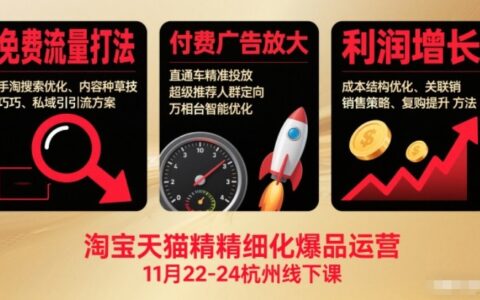 淘寶天貓精細化爆品運營11月22-24杭州線下課，免費流量打法+付費廣告放大+利潤增長（音頻+文檔）