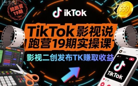TikTok影視解說陪跑營19期實操課，影視二創發布TK賺取收益，萬播收益50美金（更新）