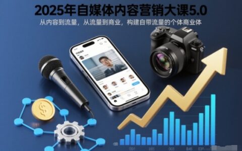 2025年自媒體內(nèi)容營銷大課5.0，從內(nèi)容到流量，從流量到商業(yè)，構建自帶流量的個體商業(yè)體
