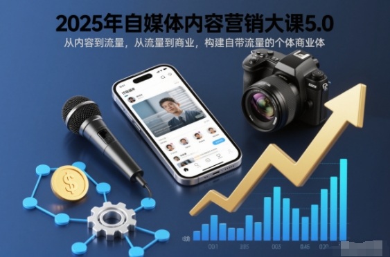 2025年自媒體內容營銷大課5.0，從內容到流量，從流量到商業，構建自帶流量的個體商業體