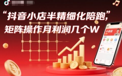 抖店半精細化鋪貨【1期+2期】，抖音小店半精細化陪跑，矩陣操作月利潤幾個W（更新12月）