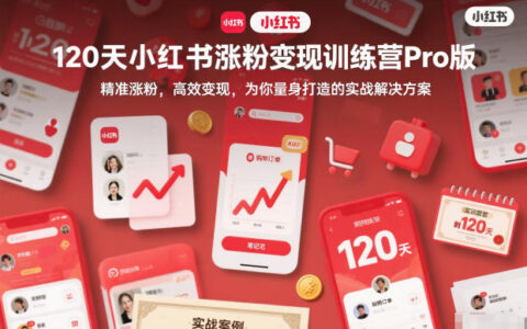 120天小紅書漲粉變現(xiàn)訓(xùn)練營Pro版，?精準(zhǔn)漲粉，高效變現(xiàn)?，為你量身打造的實(shí)戰(zhàn)解決方案