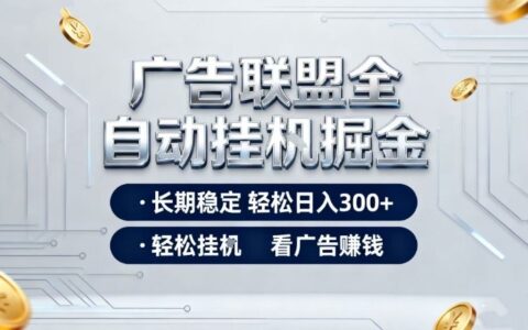 廣告聯(lián)盟全自動掘金，長期穩(wěn)定輕松日入3張+，輕松掛G看廣告賺米【揭秘】